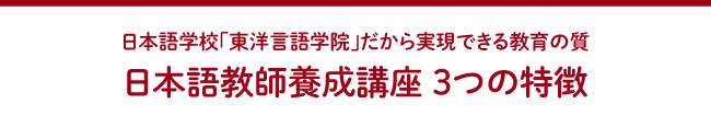 日本語学校「東洋言語学院」だから実現できる教育の質　日本語教師養成講座 ３つの特徴